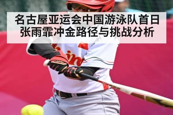 名古屋亚运会中国游泳队首日张雨霏冲金路径与挑战分析