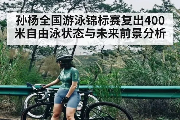孙杨全国游泳锦标赛复出400米自由泳状态与未来前景分析