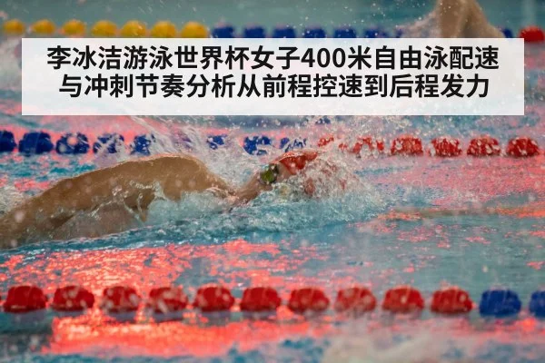 李冰洁游泳世界杯女子400米自由泳配速与冲刺节奏分析从前程控速到后程发力