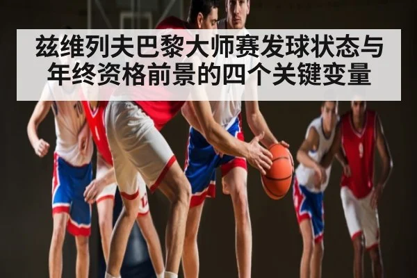 兹维列夫巴黎大师赛发球状态与年终资格前景的四个关键变量