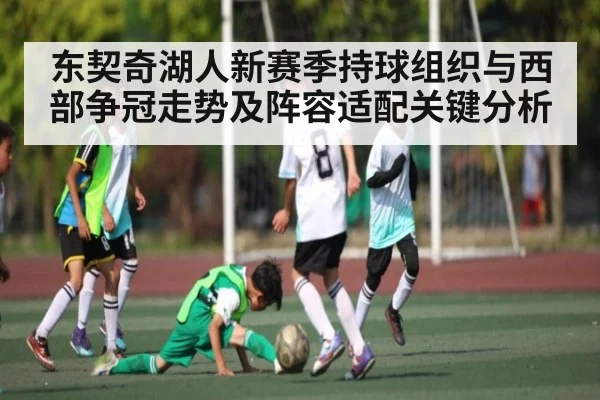 东契奇湖人新赛季持球组织与西部争冠走势及阵容适配关键分析